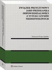 Zwizek przyczynowy jako przesanka odpowiedzialnoci z tytuu czynw niedozwolonych, Katarzyna Krupa-Lipiska