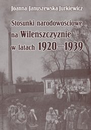 ksiazka tytu: Stosunki narodowociowe na Wileszczynie w latach 1920-1939. Wyd. 2 - 02 Rozdz. 1, cz. 2. Procesy narodotwrcze na Wileszczynie jako rdo konfliktu: ydzi...; Ponad podziaami...; Dyskusja...; Struktura narodowa...; I wojna wiatowa... autor: Joanna Januszewska-Jurkiewicz