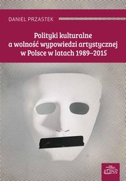 ksiazka tytu: Polityki kulturalne a wolno wypowiedzi artystycznej w Polsce w latach 1989-2015 autor: Daniel Przastek