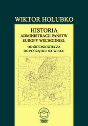 ksiazka tytu: Historia administracji pastw Europy Wschodniej: od redniowiecza do pocztku XX wieku - Ustrj administracyjny pastw na terenach Europy Wschodniej od redniowiecza do pocztkw XVII wieku autor: Wiktor Houbko