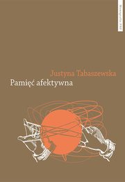 Pami afektywna. Dynamika polskiej pamici po 1989 roku, Justyna Tabaszewska