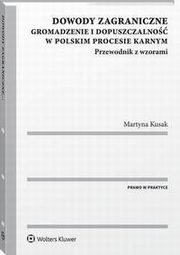 Dowody zagraniczne. Gromadzenie i dopuszczalno w polskim procesie karnym. Przewodnik z wzorami, Martyna Kusak