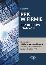 PPK W FIRMIE BEZ BDW I SANKCJI Rozwizania 55 kluczowych problemw zwizanych z wdroeniem i prowadzeniem PPK, Antoni Kolek, Oskar Sobolewski