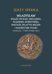 Wadysaw Ksie Opolski, Wieluski, Kujawski, Dobrzyski, Pan Rusi, Palatyn Wgier i namiestnik Polski, Jerzy Sperka