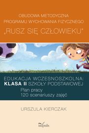 Rusz si czowieku kl. II: Obudowa metodyczna programu wychowania fizycznego ?Rusz si czowieku?. Klasa II szkoy podstawowej, Urszula Kierczak