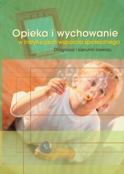 ksiazka tytu: Opieka i wychowanie w instytucjach wsparcia spoecznego autor: 