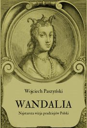 Wandalia. Najstarsza wizja pradziejw Polski, Wojciech Paszyski