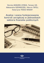 ksiazka tytu: Analiza i ocena funkcjonowania kontroli zarzdczej w jednostkach sektora finansw publicznych autor: Dorota Adamek-Hyska, Tomasz Lis, Aleksandra Szewieczek, Marcin Tatoj, Katarzyna Tkocz-Wolny