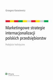 ksiazka tytu: Marketingowe strategie internacjonalizacji polskich przedsibiorstw. Podejcie holistyczne autor: Grzegorz Karasiewicz