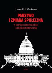 Pastwo i zmiana spoeczna w koncepcjach amerykaskiej socjologii historycznej, ukasz Piotr Wojakowski