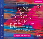 Living by Design, Not by Default. Nonsense-free Life in a Beautiful World Full of Crap w wersji do nauki angielskiego, Maya Arenas Guerra (Maja Zawierzeniec)