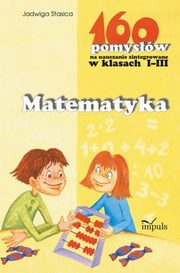 Matematyka - 160 pomysw na nauczanie zintegrowane w klasach I-III, Jadwiga Stasica