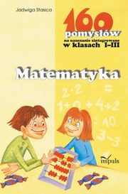 ksiazka tytu: Matematyka - 160 pomysw na nauczanie zintegrowane w klasach I-III autor: Jadwiga Stasica