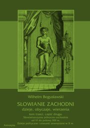 Sowianie Zachodni: dzieje, obyczaje, wierzenia, tom trzeci, cz druga: Sowiaszczyzna pnocno-zachodnia od VI do poowy XIII wieku. Dzieje polityczne i stosunki zewntrzne w X w., Wilhelm Bogusawski