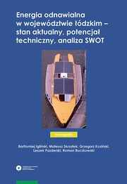 Energia odnawialna w wojewdztwie dzkim ? stan aktualny, potencja techniczny, analiza SWOT, Bartomiej Igliski, Mateusz Skrzatek, Grzegorz Koziski, Leszek Pazderski, Roman Buczkowski