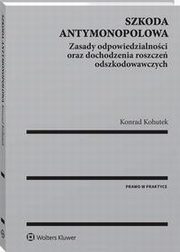 Szkoda antymonopolowa. Zasady odpowiedzialnoci oraz dochodzenia roszcze odszkodowawczych, Konrad Kohutek