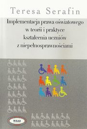 Implementacja prawa owiatowego w teorii i praktyce ksztacenia uczniw z niepenosprawnociami, Teresa Serafin