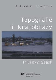 ksiazka tytu: Topografie i krajobrazy. Filmowy lsk - 02 Mediatyzowana produkcja przestrzeni  i tosamoci autor: Ilona Copik