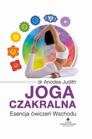 Joga czakralna. Esencja wicze Wschodu, Anodea Judith