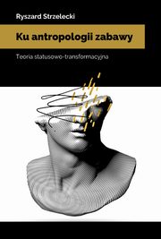Ku antropologii zabawy. Teoria statusowo-transformacyjna, Ryszard Strzelecki