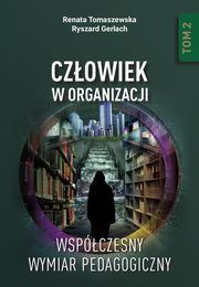 Czowiek w organizacji. Wspczesny wymiar pedagogiczny. Tom 2, Renata Tomaszewska, Ryszard Gerlach