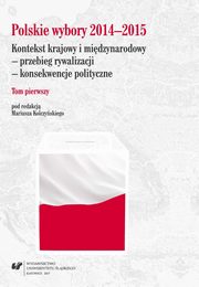 Polskie wybory 2014?2015. Kontekst krajowy i midzynarodowy ? przebieg rywalizacji ? konsekwencje polityczne. T. 1, 