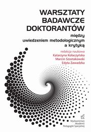 Warsztaty badawcze doktorantw ? midzy uwiedzeniem metodologicznym a krytyk, Katarzyna Koaczyska, Marcin Szostakowski, Edyta Zawadzka