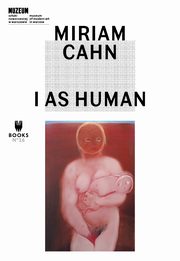 Miriam Cahn: I as Human, Ana Ara, Manuel Borja-Villel, Kathleen Bhler, Eric de Chassey, Marta Dziewaska, Patricia Falguires, Elisabeth Lebovici, Fernando Lpez, Jakub Momro, Joanna Mytkowska, Nataa Petresin-Bachelez, Paul B. Preciado, Rita Segato, Natalia Sielewicz, Bernhard 