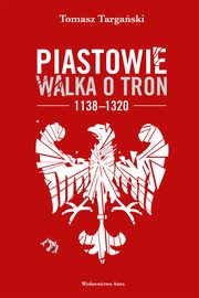 Piastowie. Walka o tron 1138?1320, Tomasz Targaski