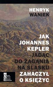 Jak Joahnnes Kepler jadc do agania na lsku zahaczy o ksiyc, Henryk Waniek