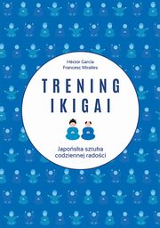 ksiazka tytu: Trening ikigai autor: Hector Garcia, Francesc Miralles