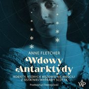 Wdowy Antarktydy. Kobiety, ktrych mowie nie wrcili z ostatniej wyprawy Scotta, Anne Fletcher
