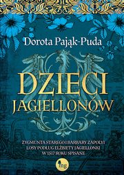 Dzieci Jagiellonw. Zygmunta Starego i Barbary Zapolyi losy podug Elbiety Jagiellonki w 1517 roku spisane, Dorota Pajk-Puda
