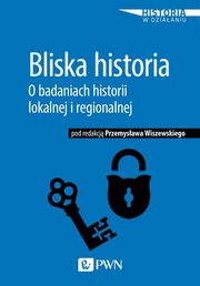 ksiazka tytu: Bliska historia. O badaniach historii lokalnej i regionalnej autor: 