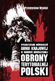 Wykorzystanie dowiadcze Armii Krajowej w budowie nowoczesnej obrony terytorialnej Polski, Przemysaw Wywia