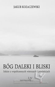 Bg daleki i bliski. Szkice o wspczesnych wierszach i powieciach, Jakub Kozaczewski