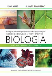 Integracja treci przedmiotowo-jzykowych w szkole podstawowej w teorii i praktyce. Biologia w klasach dwujzycznych, Ewa Kusz, Judyta Pawliszko