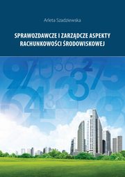 Sprawozdawcze i zarzdcze aspekty rachunkowoci rodowiskowej, Arleta Szadziewska