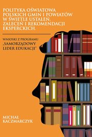 ksiazka tytu: POLITYKA OWIATOWA POLSKICH GMIN I POWIATW W WIETLE USTALE, ZALECE I REKOMENDACJI EKSPERCKICH. WNIOSKI Z PROGRAMU ?SAMORZDOWY LIDER EDUKACJI? -  Wnioski z procedury ewaluacyjnej wybranych jednostek samorzdu terytorialnego opracowane w ramach VIII ed autor: Micha Kaczmarczyk