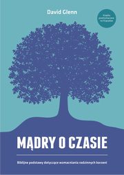 ksiazka tytu: Mdry o czasie. Biblijne podstawy dotyczce wzmacniania rodzinnych korzeni autor: David Glenn