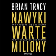 Nawyki warte miliony. Jak nauczy si zachowa przynoszcych bogactwo, Brian Tracy