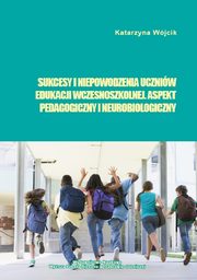 Sukcesy i niepowodzenia uczniw edukacji wczesnoszkolnej. Aspekt pedagogiczny i neurobiologiczny, Katarzyna Wjcik