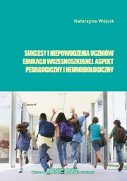 ksiazka tytu: Sukcesy i niepowodzenia uczniw edukacji wczesnoszkolnej. Aspekt pedagogiczny i neurobiologiczny autor: Katarzyna Wjcik