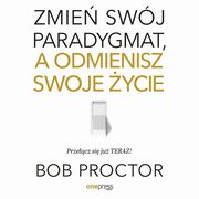 Zmie swj paradygmat, a odmienisz swoje ycie, Bob Proctor