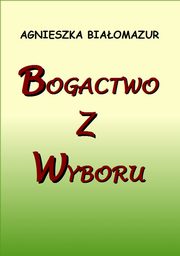 ksiazka tytu: Bogactwo z wyboru autor: Agnieszka Biaomazur