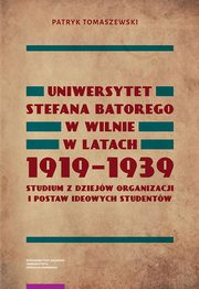 ksiazka tytu: Uniwersytet Stefana Batorego w Wilnie w latach 1919-1939. Studium z dziejw organizacji i postaw ideowych studentw autor: Patryk Tomaszewski