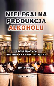 Nielegalna produkcja alkoholu. Problematyka prawno-kryminalistyczna, Edyta Mucha