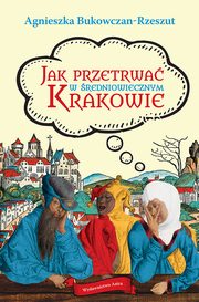 Jak przetrwa w redniowiecznym Krakowie, Agnieszka Bukowczan-Rzeszut