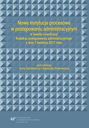 Nowe instytucje procesowe w postpowaniu administracyjnym w wietle nowelizacji Kodeksu postpowania administracyjnego z dnia 7 kwietnia 2017 roku, 