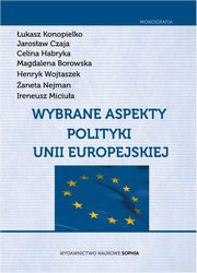 ksiazka tytu: Wybrane aspekty polityki Unii Europejskiej autor: ukasz Konopielko, Jarosaw Czaja, Celina Habryka, Magdalena Borowska, Henryk Wojtaszek, aneta Nejman